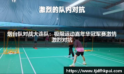 烟台队对战大连队：极限运动嘉年华冠军赛激情激烈对抗