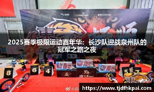 2025赛季极限运动嘉年华：长沙队迎战泉州队的冠军之路之夜