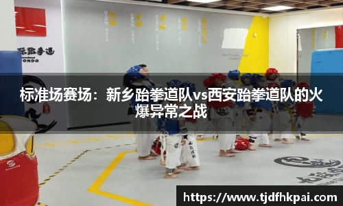 标准场赛场：新乡跆拳道队vs西安跆拳道队的火爆异常之战
