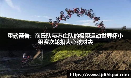 重磅预告：商丘队与枣庄队的极限运动世界杯小组赛次轮扣人心弦对决