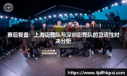 赛后复盘：上海街舞队与深圳街舞队的灵活性对决分析