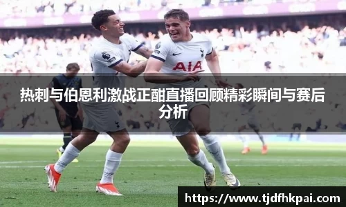 热刺与伯恩利激战正酣直播回顾精彩瞬间与赛后分析