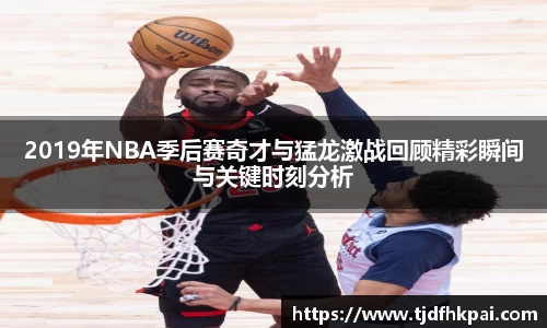 2019年NBA季后赛奇才与猛龙激战回顾精彩瞬间与关键时刻分析